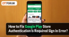 How to Fix Google Play Store Authentication is Required Sign in Error?