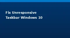 How do I Fix the Unresponsive Taskbar in Windows 10?