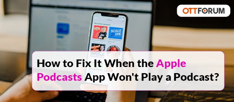 How to Fix It When the Apple Podcasts App Won't Play a Podcast?
