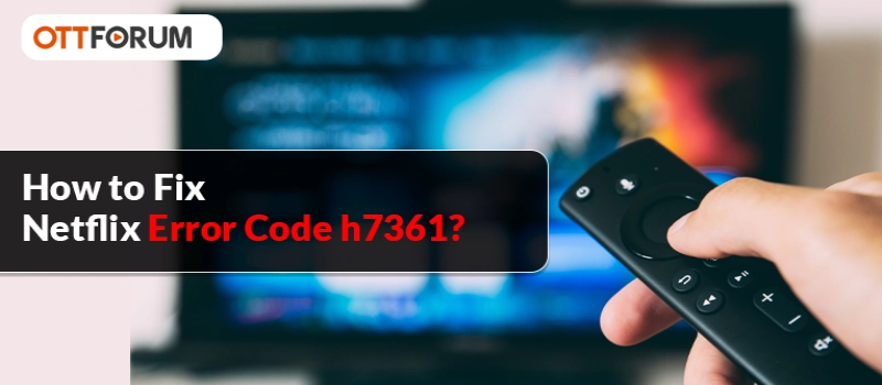 How to Fix Netflix Error Code H7361?