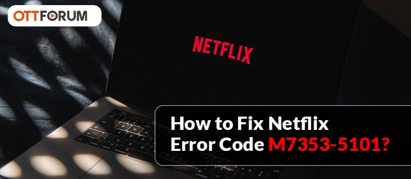 How to Fix Netflix Error Code M7353-5101?