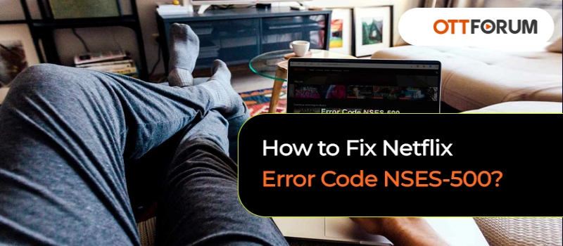 How to Fix Netflix Error Code NSES-500?