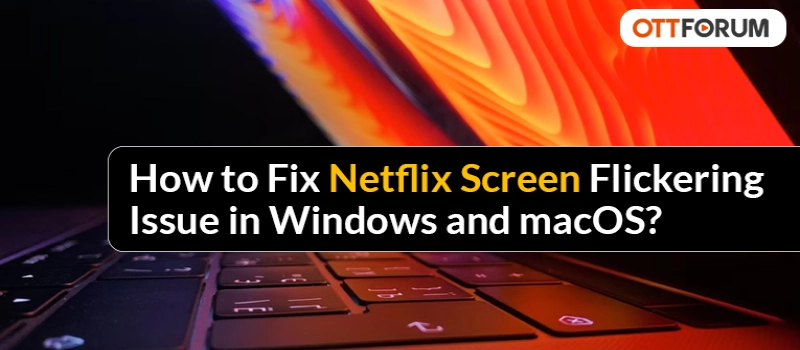 How to Fix Netflix Screen Flickering Issue in Windows and macOS?