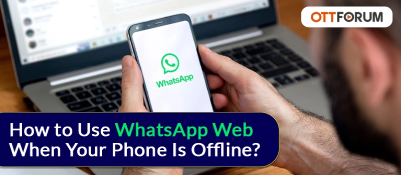 How to Use WhatsApp Web When Your Phone is Offline?