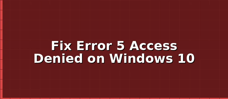 How to Fix Error 5 Access Is Denied on Windows 10?