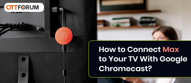 How to Connect Max to Your TV With Google Chromecast?
