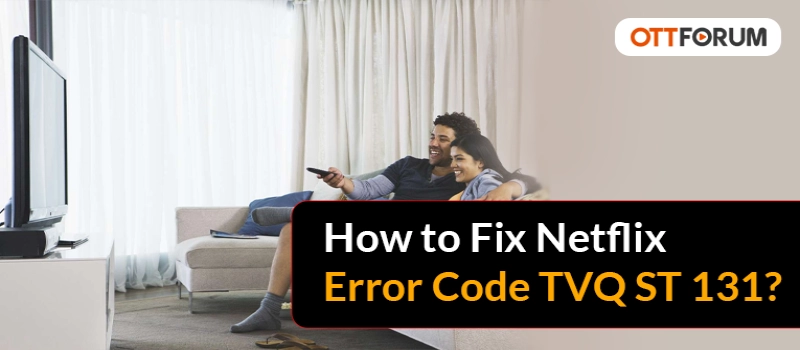 How to Fix Netflix Error Code TVQ ST 131?